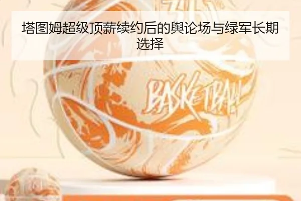 塔图姆超级顶薪续约后的舆论场与绿军长期选择